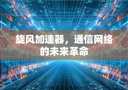 旋风加速器,通信网络的未来革命