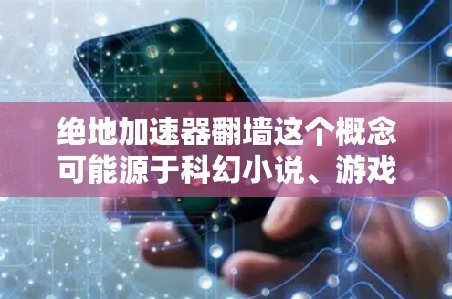 绝地加速器翻墙这个概念可能源于科幻小说、游戏或网络技术中的一个理论或概念。如果你指的是物理翻墙或网络翻墙的内容,以下是一些可能的解释和扩展