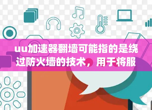 uu加速器翻墙可能指的是绕过防火墙的技术，用于将服务器连接到用户端，从而实现 faster load speed。以下是一些绕墙技术及其作用