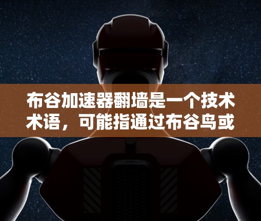 布谷加速器翻墙是一个技术术语，可能指通过布谷鸟或特定的加速技术来提高文件或应用在移动设备和PC之间的传输速度。以下是对此问题的详细解释