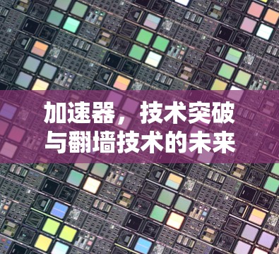 加速器，技术突破与翻墙技术的未来变革