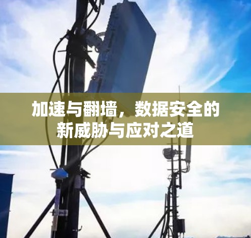 加速与翻墙，数据安全的新威胁与应对之道