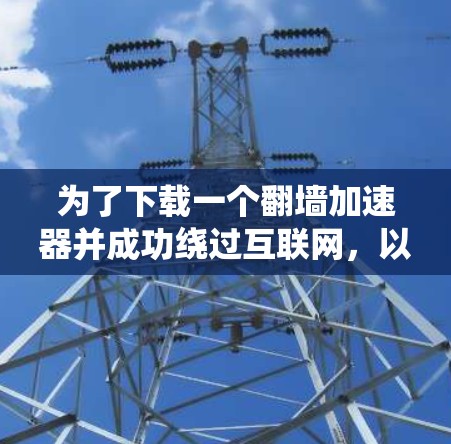 为了下载一个翻墙加速器并成功绕过互联网，以下是一个清晰的步骤指南