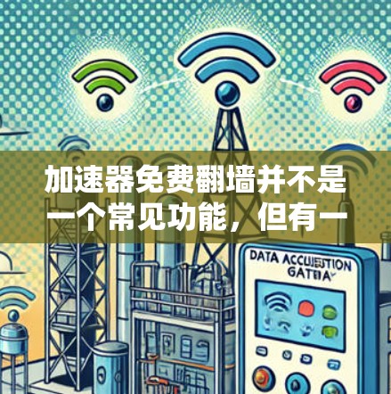 加速器免费翻墙并不是一个常见功能，但有一些工具可以提供免费的文件复制或翻墙服务。以下是一些常见的免费翻墙工具和方法
