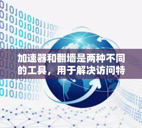 加速器和翻墙是两种不同的工具，用于解决访问特定网站或控制访问的限制，但它们有不同的机制和适用场景。以下是它们的区别和适用情况