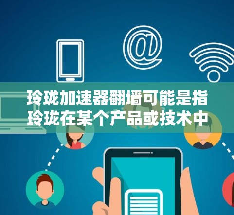 玲珑加速器翻墙可能是指玲珑在某个产品或技术中的应用，具体含义可能因上下文而异。以下是一些可能的解释