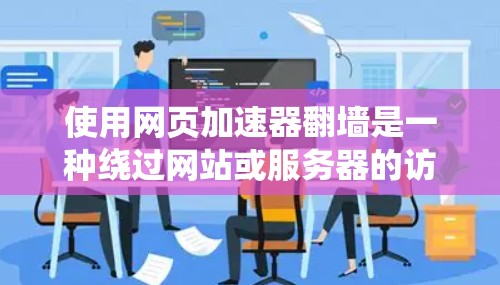 使用网页加速器翻墙是一种绕过网站或服务器的访问限制技术。以下是一步步的指南，帮助你理解和有效使用翻墙工具
