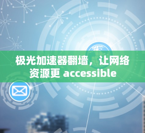 极光加速器翻墙，让网络资源更 accessible