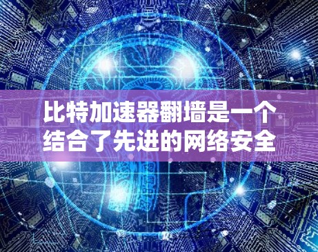 比特加速器翻墙是一个结合了先进的网络安全技术和数据传输优化的高科技产品。它通过高效的数据传输和安全的跨站脚本防护技术，提供了一种快速、可靠的数据传输解决方案。以下是关于比特加速器翻墙的详细解析