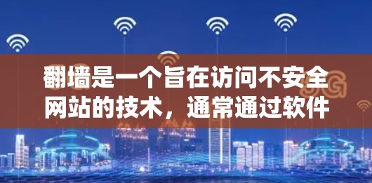 翻墙是一个旨在访问不安全网站的技术,通常通过软件进行。以下是一个系统化的指南,帮助您理解和操作翻墙