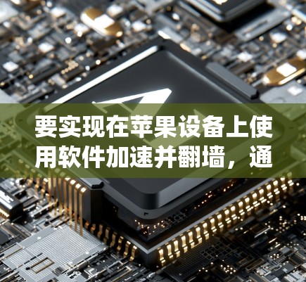 要实现在苹果设备上使用软件加速并翻墙，通常需要使用一些工具或方法来创建镜像或下载镜像软件。以下是一些常见的方法和工具，可以帮助你绕过原ami限制并加速应用