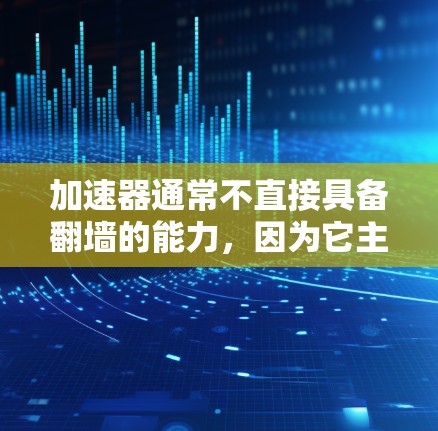 加速器通常不直接具备翻墙的能力，因为它主要通过提升网络连接速度来工作，而翻墙是通过网络墙 fence技术访问外部服务器的操作。以下是对这一问题的分步解释和总结