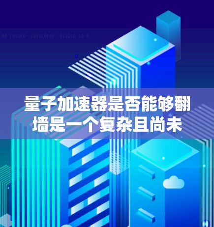 量子加速器是否能够翻墙是一个复杂且尚未明确的答案。以下是对这一问题的逐步解释