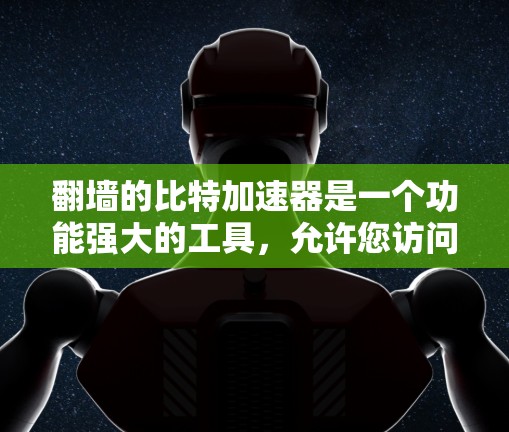 翻墙的比特加速器是一个功能强大的工具，允许您访问未被允许的网站。以下是关于如何使用比特加速器进行翻墙的详细步骤和思考