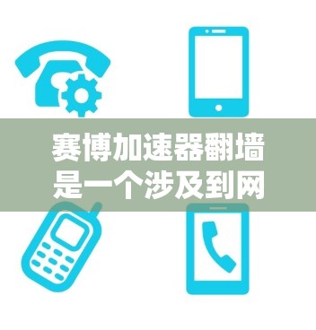 赛博加速器翻墙是一个涉及到网络安全和技术漏洞的话题。以下是对该问题的详细分析