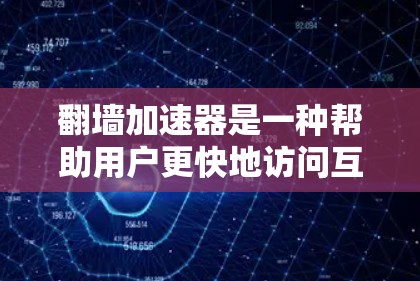 翻墙加速器是一种帮助用户更快地访问互联网的工具。如果你对翻墙加速器感兴趣，以下是一些常见的加速器推荐，以及一些注意事项