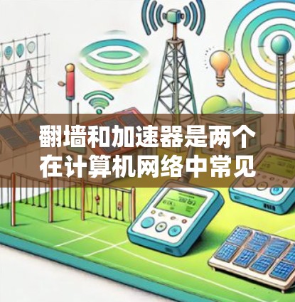 翻墙和加速器是两个在计算机网络中常见的技术工具，它们各自有不同的功能和应用场景。以下是对它们的详细比较