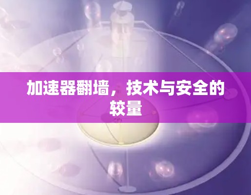 加速器翻墙，技术与安全的较量