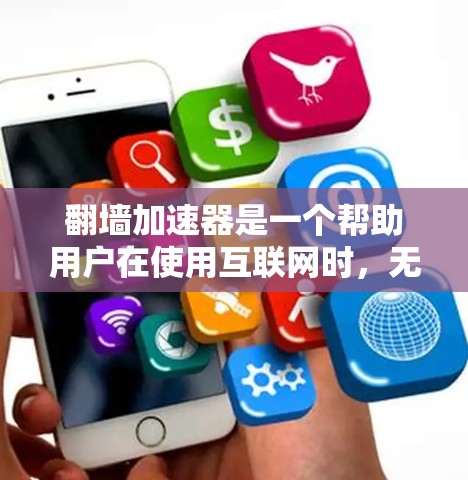 翻墙加速器是一个帮助用户在使用互联网时,无需安装服务器即可连接到互联网的工具。它通过技术手段优化网络连接,提升用户体验。以下是详细的步骤指南,帮助你使用翻墙加速器