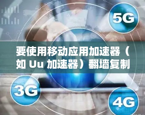 要使用移动应用加速器（如 Uu 加速器）翻墙复制文件，您可以按照以下步骤操作