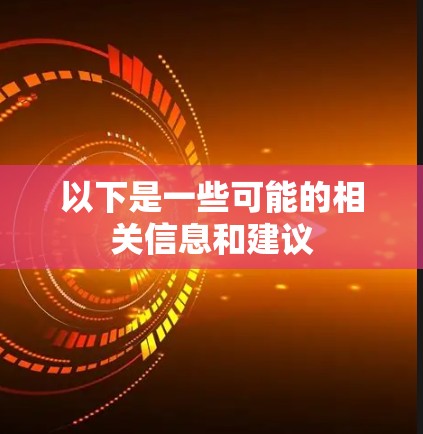 以下是一些可能的相关信息和建议