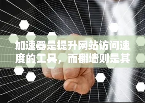 加速器是提升网站访问速度的工具，而翻墙则是其中一个功能，旨在优化服务器资源分配，提高访问效率。以下是对翻墙功能的详细分析和步骤指南