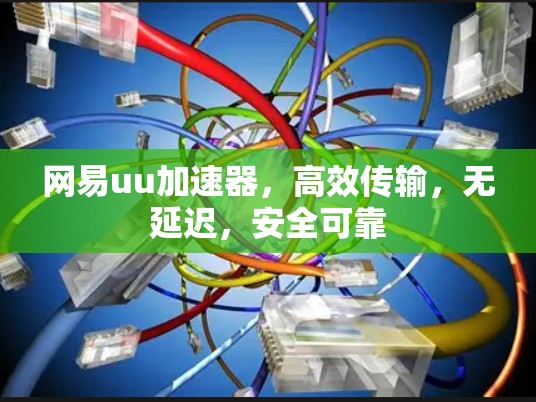 网易uu加速器,高效传输,无延迟,安全可靠