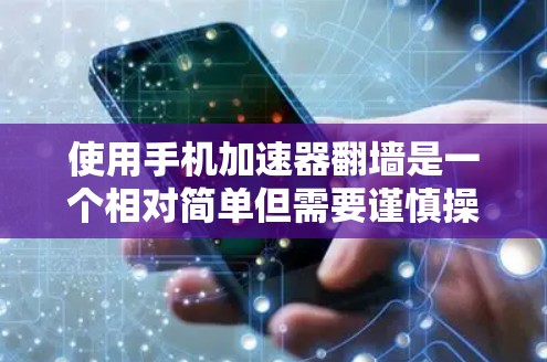 使用手机加速器翻墙是一个相对简单但需要谨慎操作的过程。以下是详细的步骤和注意事项，帮助您顺利完成翻墙