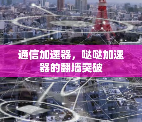 通信加速器，哒哒加速器的翻墙突破