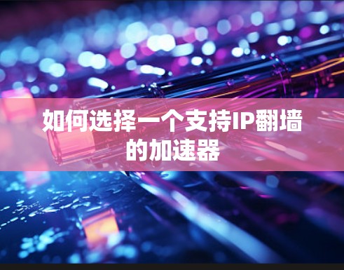 如何选择一个支持IP翻墙的加速器