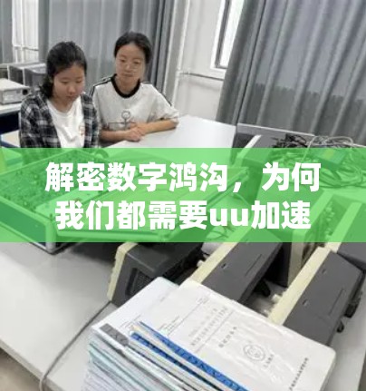 解密数字鸿沟，为何我们都需要uu加速器？