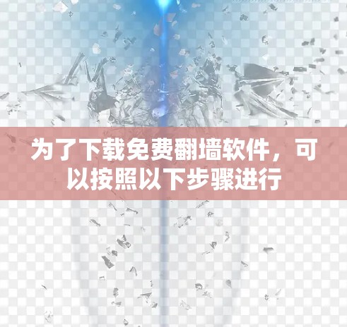 为了下载免费翻墙软件，可以按照以下步骤进行