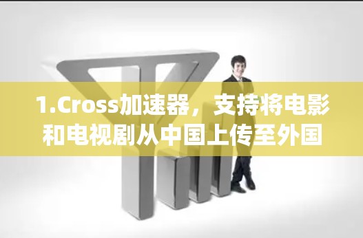 1.Cross加速器，支持将电影和电视剧从中国上传至外国服务器，如美国的YouTube和英国的Spotify