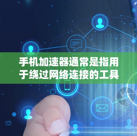 手机加速器通常是指用于绕过网络连接的工具,这些工具通常称为翻墙加速器或绕过网络加速器。它们可以帮助用户不需要连接到网络就能访问外部资源,例如SD卡或网络服务器 手机加速器通常是指用于绕过网络连接的工具,这些工具通常称为翻墙加速器或绕过网络加速器。它们可以帮助用户不需要连接到网络就能访问外部资源,例如SD卡或网络服务器