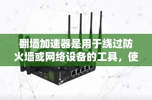 翻墙加速器是用于绕过防火墙或网络设备的工具，使用户能够访问互联网。以下是一些常用的翻墙加速器，并提供了一些使用方法