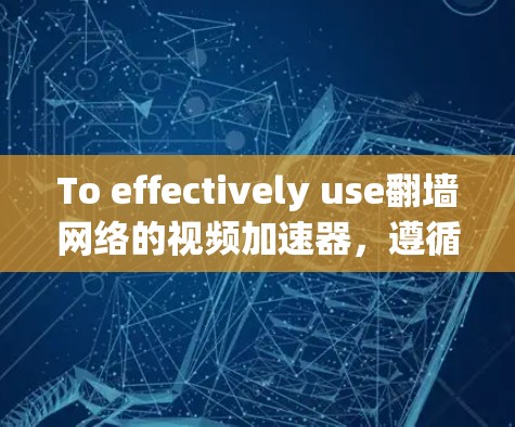 To effectively use翻墙网络的视频加速器，遵循以下步骤