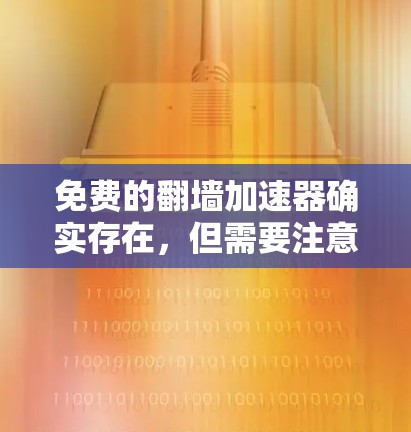 免费的翻墙加速器确实存在，但需要注意的是，如果需要复制粘贴的内容或重写内容，通常需要付费。然而，以下是一些适合免费使用的翻墙加速器推荐