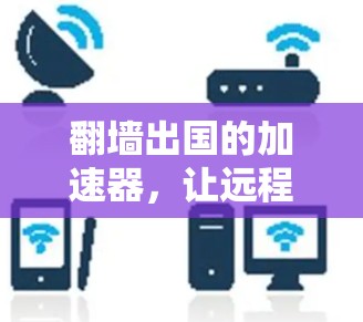 翻墙出国的加速器,让远程访问不再难