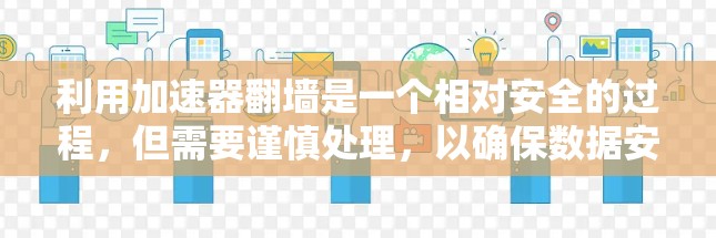 利用加速器翻墙是一个相对安全的过程，但需要谨慎处理，以确保数据安全和下载顺利。以下是详细的步骤指南