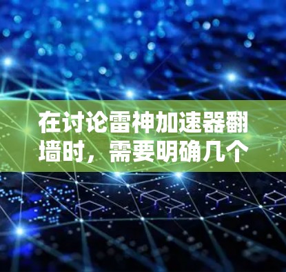 在讨论雷神加速器翻墙时，需要明确几个关键点