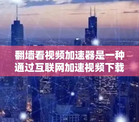 翻墙看视频加速器是一种通过互联网加速视频下载的工具。它利用翻墙技术，即通过协议访问外部网站，而不是直接下载视频文件，从而提升下载速度。以下是对该概念的详细解释