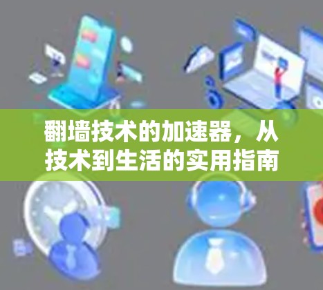 翻墙技术的加速器，从技术到生活的实用指南