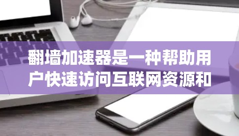 翻墙加速器是一种帮助用户快速访问互联网资源和网站的工具，能够 bypass 翻墙技术，直接访问外部链接。以下是一些常见的翻墙加速器推荐，供您参考