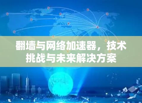 翻墙与网络加速器，技术挑战与未来解决方案