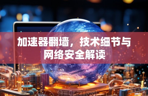加速器翻墙,技术细节与网络安全解读