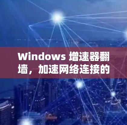 Windows 增速器翻墙，加速网络连接的高效解决方案