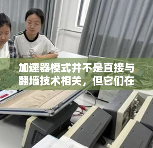 加速器模式并不是直接与翻墙技术相关，但它们在某些情况下可以结合使用来优化用户体验。以下是一些可能的关联和结合方式