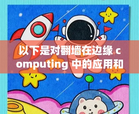以下是对翻墙在边缘 computing 中的应用和潜在挑战的总结