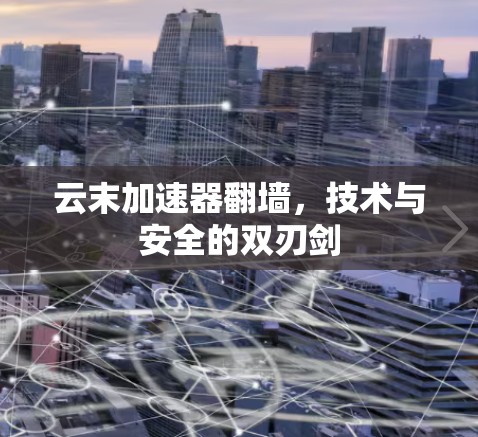云末加速器翻墙,技术与安全的双刃剑