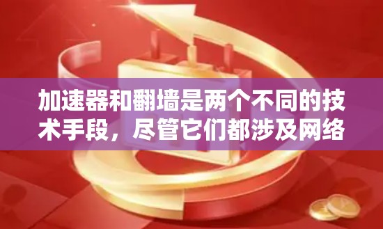 加速器和翻墙是两个不同的技术手段,尽管它们都涉及网络优化,但它们在目标和应用上有所不同。以下是它们的区别